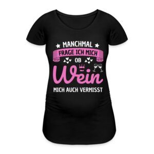 Schwangerschafts T-Shirt "Manchmal frage ich mich, ob Wein mich auch vermisst"